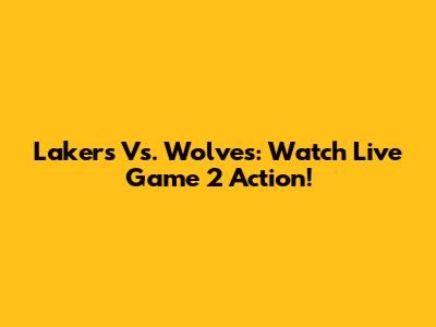 Lakers Vs. Wolves: Watch Live Game 2 Action!