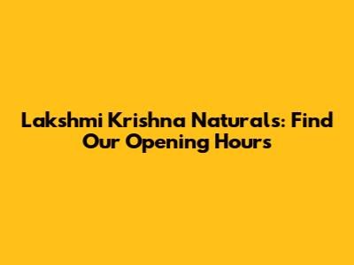 Lakshmi Krishna Naturals: Find Our Opening Hours