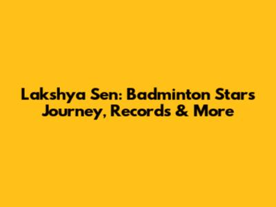 Lakshya Sen: Badminton Star's Journey, Records & More