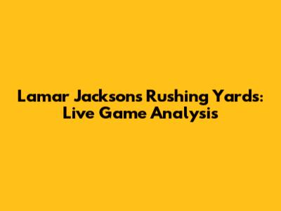 Lamar Jackson's Rushing Yards: Live Game Analysis