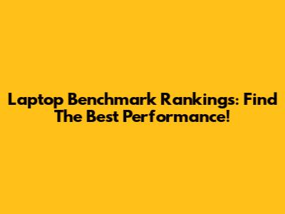 Laptop Benchmark Rankings: Find The Best Performance!