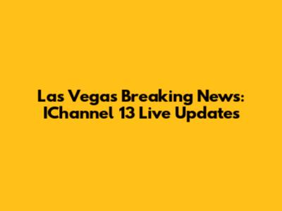 Las Vegas Breaking News: IChannel 13 Live Updates