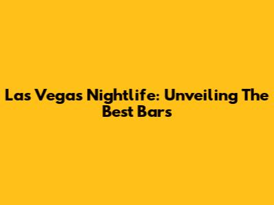 Las Vegas Nightlife: Unveiling The Best Bars