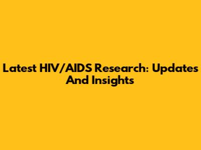 Latest HIV/AIDS Research: Updates And Insights