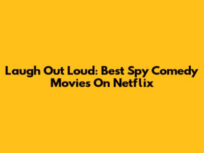 Laugh Out Loud: Best Spy Comedy Movies On Netflix