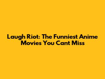 Laugh Riot: The Funniest Anime Movies You Can't Miss