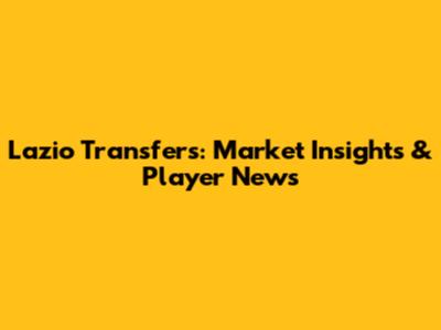 Lazio Transfers: Market Insights & Player News