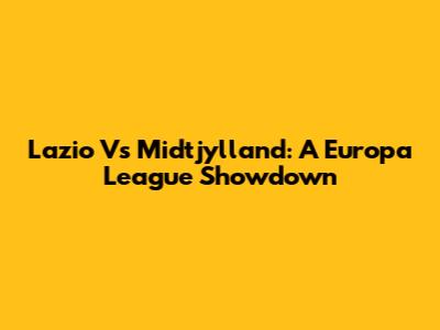 Lazio Vs Midtjylland: A Europa League Showdown