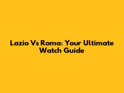Lazio Vs Roma: Your Ultimate Watch Guide