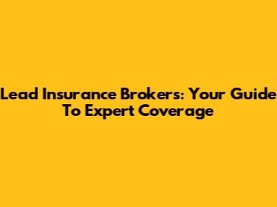 Lead Insurance Brokers: Your Guide To Expert Coverage