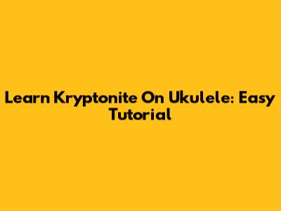 Learn "Kryptonite" On Ukulele: Easy Tutorial