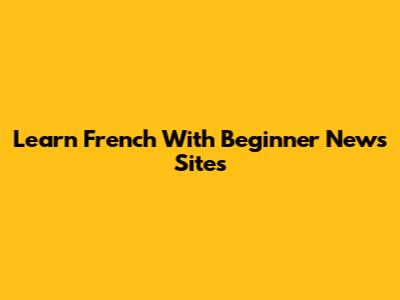 Learn French With Beginner News Sites