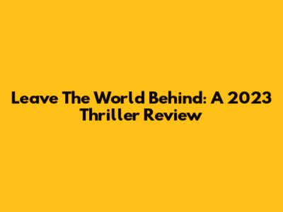 Leave The World Behind: A 2023 Thriller Review