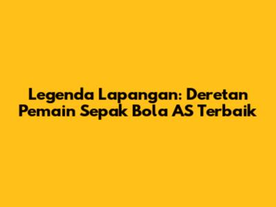 Legenda Lapangan: Deretan Pemain Sepak Bola AS Terbaik