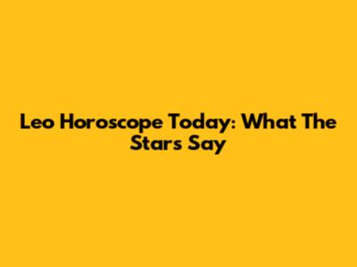 Leo Horoscope Today: What The Stars Say
