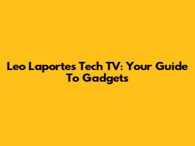 Leo Laporte's Tech TV: Your Guide To Gadgets
