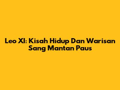 Leo XI: Kisah Hidup Dan Warisan Sang Mantan Paus