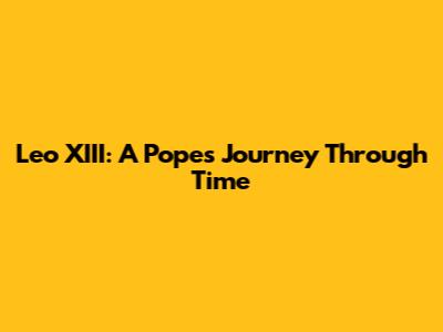 Leo XIII: A Pope's Journey Through Time