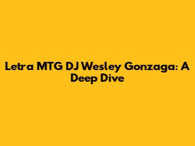 Letra MTG DJ Wesley Gonzaga: A Deep Dive