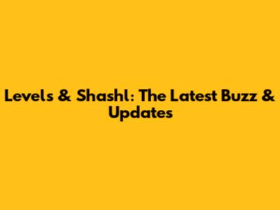 Levels & Shashl: The Latest Buzz & Updates