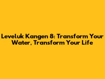 Leveluk Kangen 8: Transform Your Water, Transform Your Life