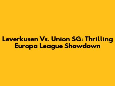 Leverkusen Vs. Union SG: Thrilling Europa League Showdown
