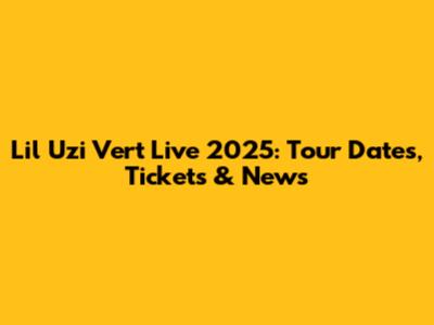 Lil Uzi Vert Live 2025: Tour Dates, Tickets & News