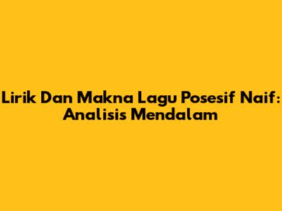 Lirik Dan Makna Lagu Posesif Naif: Analisis Mendalam
