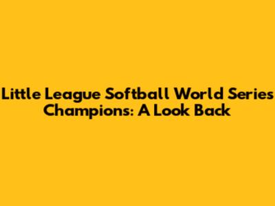 Little League Softball World Series Champions: A Look Back