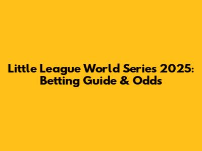 Little League World Series 2025: Betting Guide & Odds