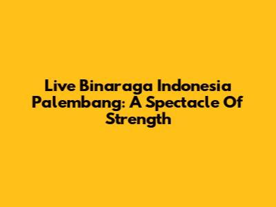 Live Binaraga Indonesia Palembang: A Spectacle Of Strength