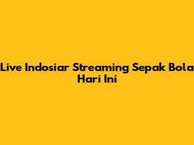 Live Indosiar Streaming Sepak Bola Hari Ini