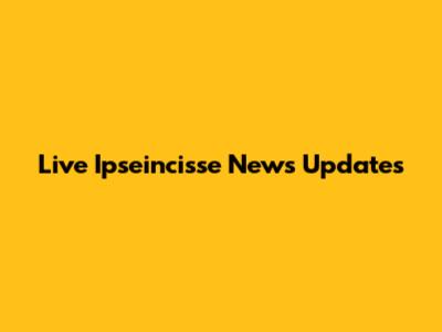 Live Ipseincisse News Updates
