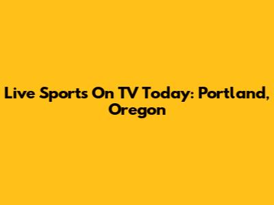 Live Sports On TV Today: Portland, Oregon