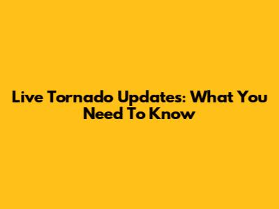 Live Tornado Updates: What You Need To Know
