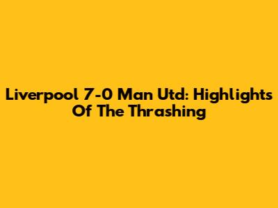 Liverpool 7-0 Man Utd: Highlights Of The Thrashing