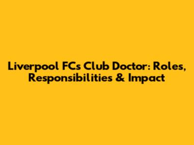 Liverpool FC's Club Doctor: Roles, Responsibilities & Impact