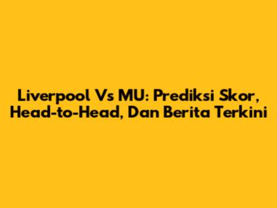 Liverpool Vs MU: Prediksi Skor, Head-to-Head, Dan Berita Terkini