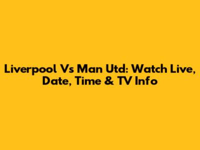 Liverpool Vs Man Utd: Watch Live, Date, Time & TV Info
