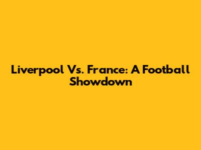 Liverpool Vs. France: A Football Showdown