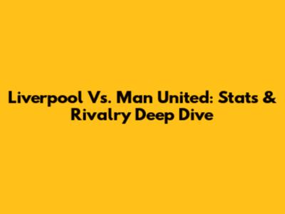 Liverpool Vs. Man United: Stats & Rivalry Deep Dive