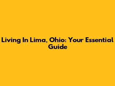 Living In Lima, Ohio: Your Essential Guide
