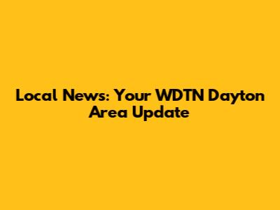 Local News: Your WDTN Dayton Area Update