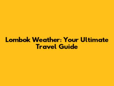 Lombok Weather: Your Ultimate Travel Guide