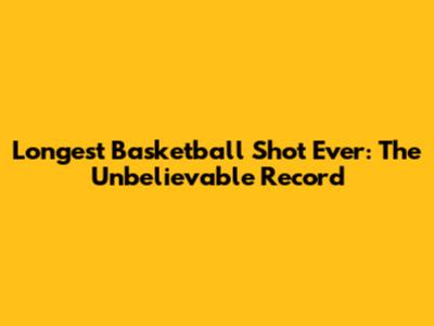 Longest Basketball Shot Ever: The Unbelievable Record