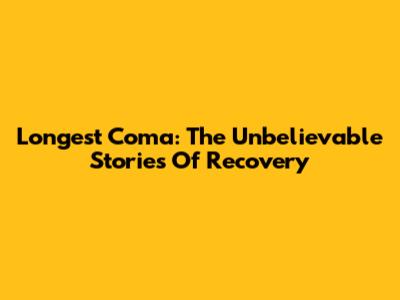 Longest Coma: The Unbelievable Stories Of Recovery