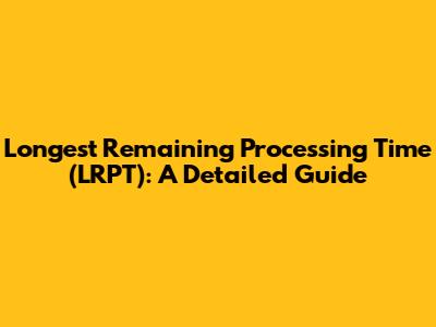 Longest Remaining Processing Time (LRPT): A Detailed Guide