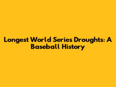 Longest World Series Droughts: A Baseball History