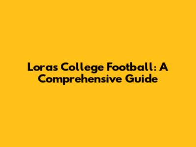 Loras College Football: A Comprehensive Guide