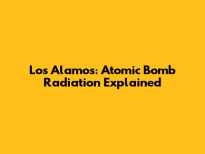 Los Alamos: Atomic Bomb Radiation Explained